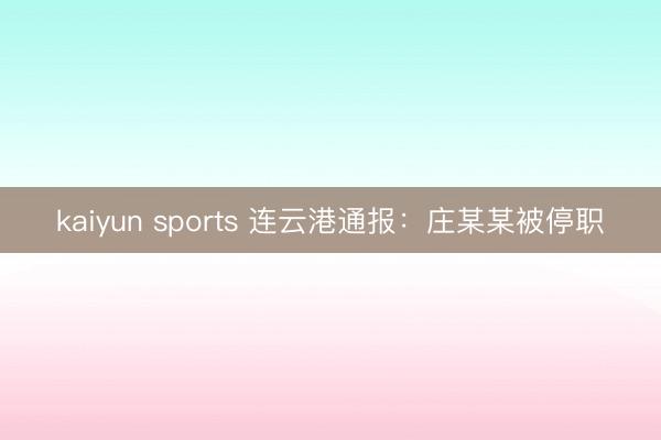kaiyun sports 连云港通报:庄某某被停职