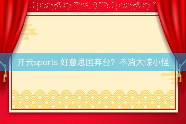 开云sports 好意思国弃台?不消大惊小怪