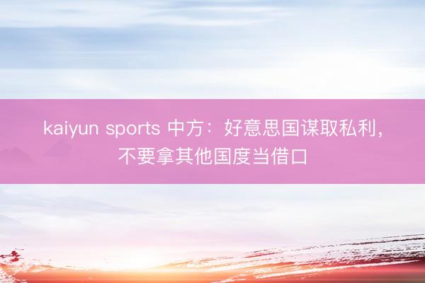 kaiyun sports 中方:好意思国谋取私利,不要拿其他国度当借口