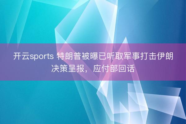 开云sports 特朗普被曝已听取军事打击伊朗决策呈报,应付部回话