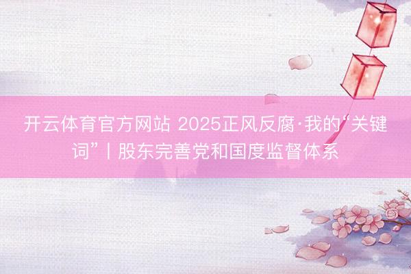 开云体育官方网站 2025正风反腐·我的“关键词”丨股东完善党和国度监督体系