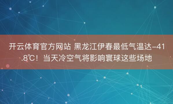 开云体育官方网站 黑龙江伊春最低气温达-41.8℃!当天冷空气将影响寰球这些场地