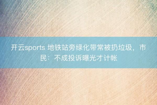 开云sports 地铁站旁绿化带常被扔垃圾，市民：不成投诉曝光才计帐