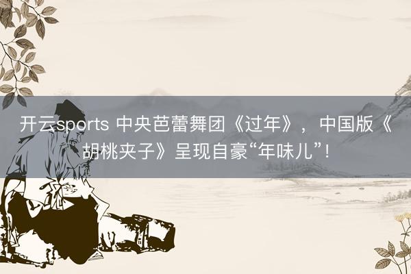 开云sports 中央芭蕾舞团《过年》，<a href=