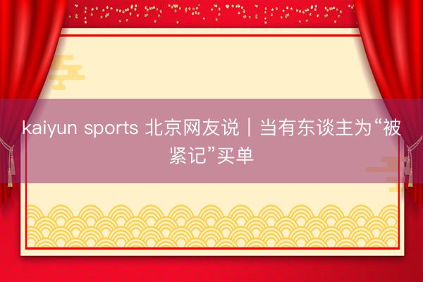 kaiyun sports 北京网友说|当有东谈主为“被紧记”买单