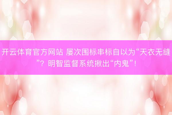 开云体育官方网站 屡次围标串标自以为“天衣无缝”?明智监督系统揪出“内鬼”!