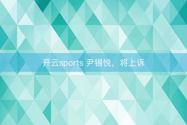 开云sports 尹锡悦，将上诉