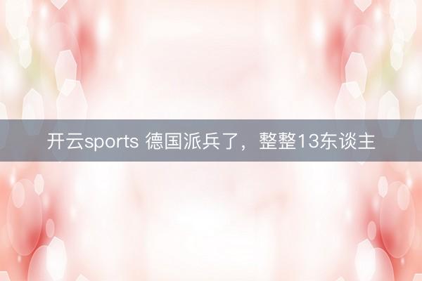 开云sports 德国派兵了,整整13东谈主