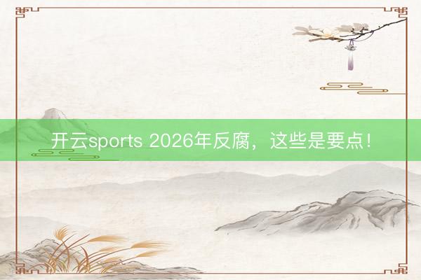 开云sports 2026年反腐,这些是要点!