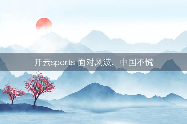 开云sports 面对风波，中国不慌