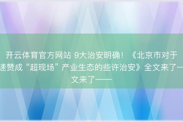 开云体育官方网站 9大治安明确！《北京市对于加速赞成 “超现场” 产业生态的些许治安》全文来了——