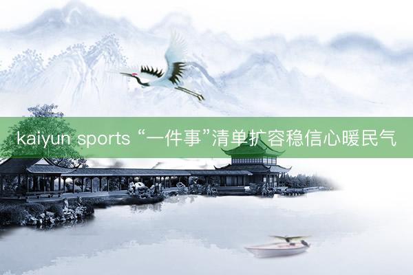 kaiyun sports “一件事”清单扩容稳信心暖民气