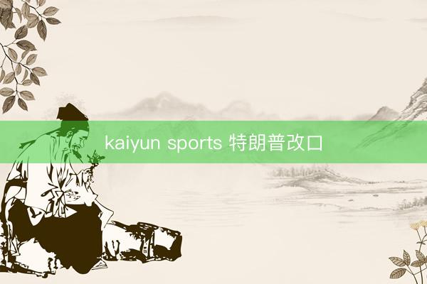 kaiyun sports 特朗普改口
