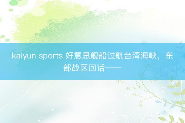 kaiyun sports 好意思舰船过航台湾海峡,东部战区回话——