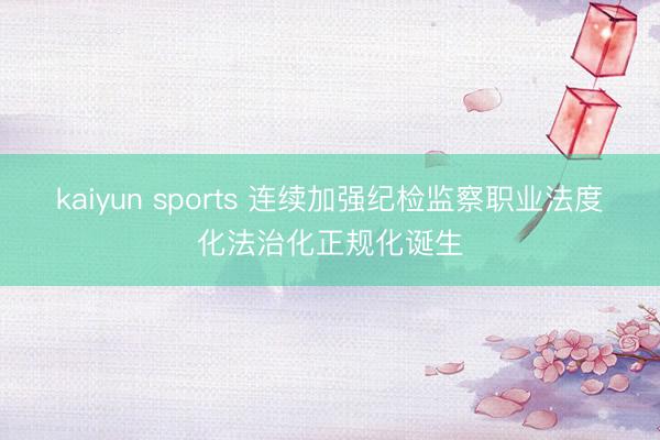 kaiyun sports 连续加强纪检监察职业法度化法治化正规化诞生