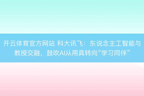 开云体育官方网站 科大讯飞：东说念主工智能与教授交融，鼓吹AI从用具转向“学习同伴”