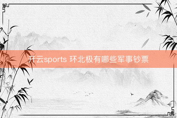 开云sports 环北极有哪些军事钞票