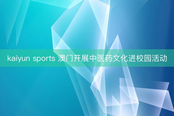 kaiyun sports 澳门开展中医药文化进校园活动