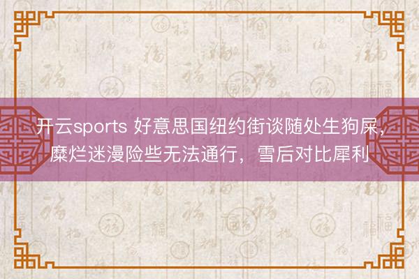 开云sports 好意思国纽约街谈随处生狗屎,糜烂迷漫险些无法通行,雪后对比犀利