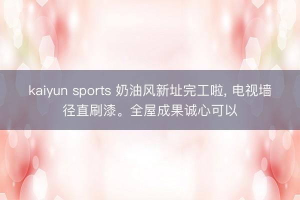 kaiyun sports 奶油风新址完工啦, 电视墙径直刷漆。全屋成果诚心可以
