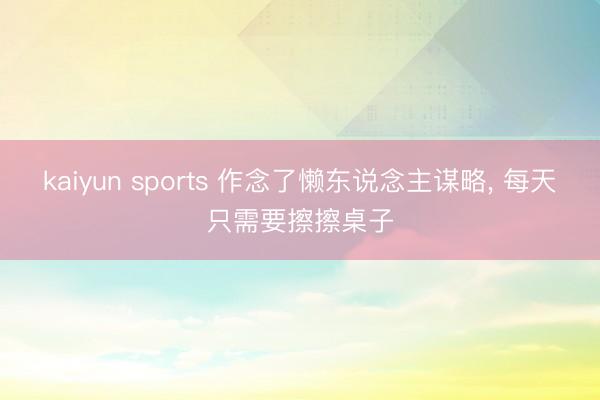 kaiyun sports 作念了懒东说念主谋略，<a href=