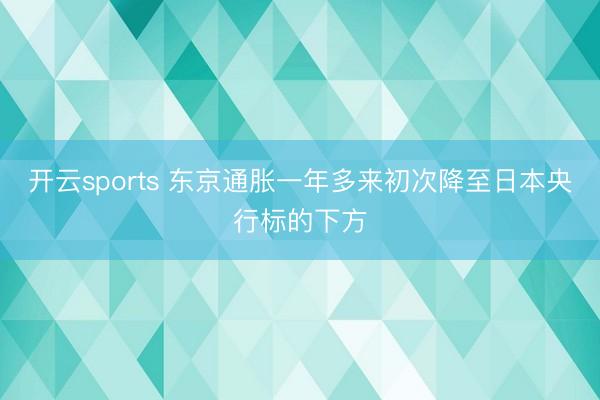 开云sports 东京通胀一年多来初次降至日本央行标的下方