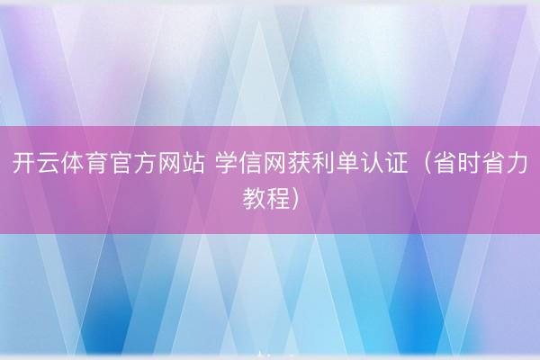 开云体育官方网站 学信网获利单认证（省时省力教程）