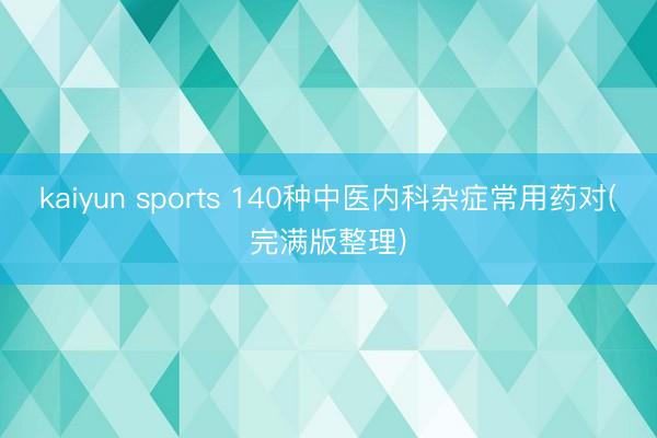 kaiyun sports 140种中医内科杂症常用药对(完满版整理)