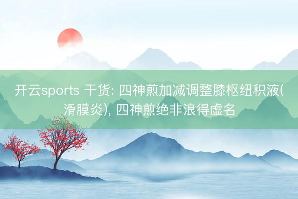 开云sports 干货: 四神煎加减调整膝枢纽积液(滑膜炎), 四神煎绝非浪得虚名
