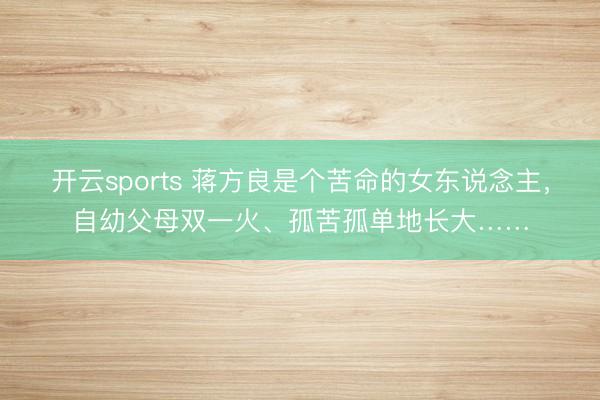 开云sports 蒋方良是个苦命的女东说念主，自幼父母双一火、孤苦孤单地长大……
