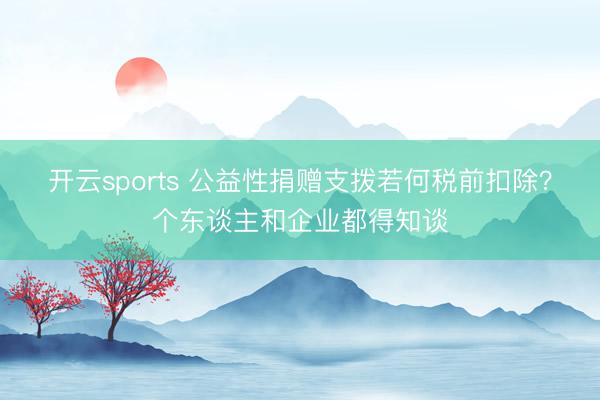 开云sports 公益性捐赠支拨若何税前扣除?个东谈主和企业都得知谈