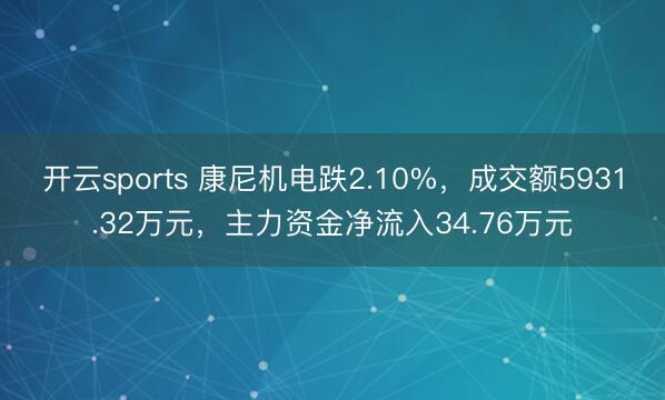 开云sports 康尼机电跌2.10%，成交额5931.32万元，主力资金净流入34.76万元