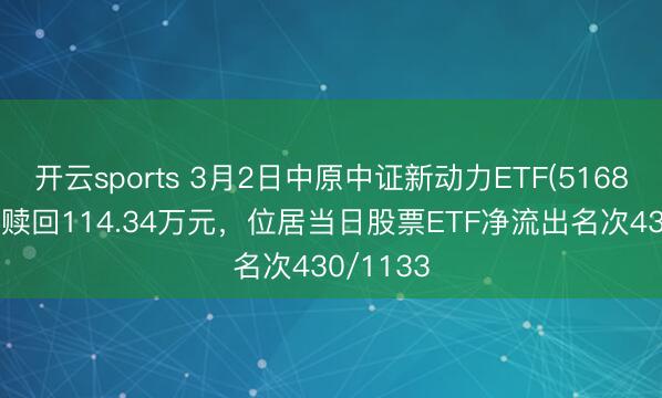 开云sports 3月2日中原中证新动力ETF(516850)遭净赎回114.34万元，位居当日股票ETF净流出名次430/1133