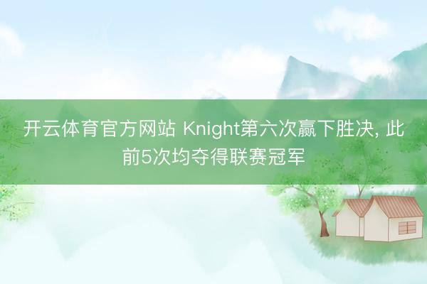 开云体育官方网站 Knight第六次赢下胜决， 此前5次均夺得联赛冠军