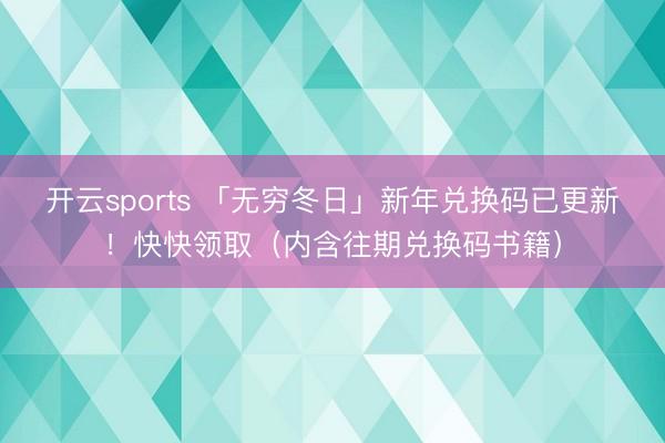 开云sports 「无穷冬日」新年兑换码已更新！快快领取（内含往期兑换码书籍）