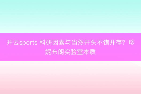 开云sports 科研因素与当然开头不错并存？珍妮布朗实验室本质
