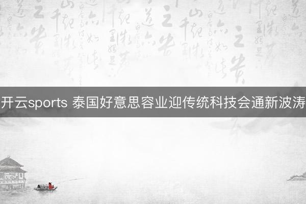 开云sports 泰国好意思容业迎传统科技会通新波涛