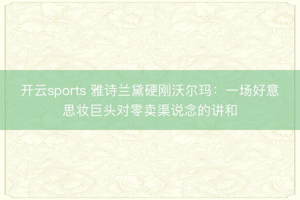 开云sports 雅诗兰黛硬刚沃尔玛:一场好意思妆巨头对零卖渠说念的讲和
