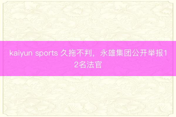 kaiyun sports 久拖不判,永雄集团公开举报12名法官