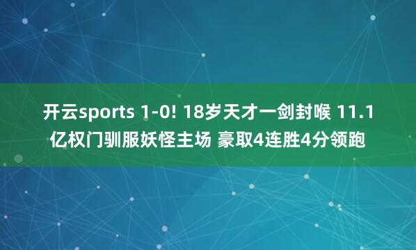开云sports 1-0! 18岁天才一剑封喉 11.1亿权门驯服妖怪主场 豪取4连胜4分领跑