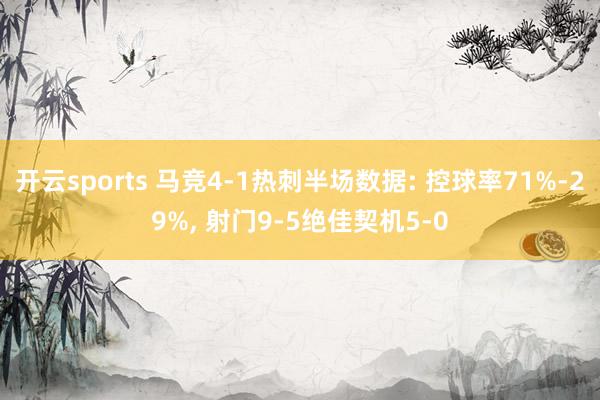 开云sports 马竞4-1热刺半场数据: 控球率71%-29%， 射门9-5绝佳契机5-0
