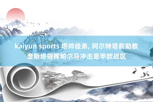 kaiyun sports 塔帅徒弟， 阿尔特塔前助教奎斯塔指挥帕尔马冲击意甲欧战区