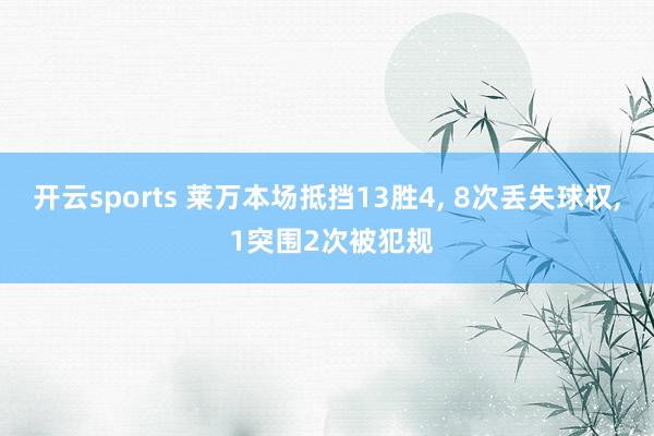 开云sports 莱万本场抵挡13胜4， 8次丢失球权， 1突围2次被犯规