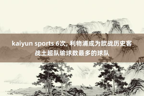 kaiyun sports 6次， 利物浦成为欧战历史客战土超队输球数最多的球队