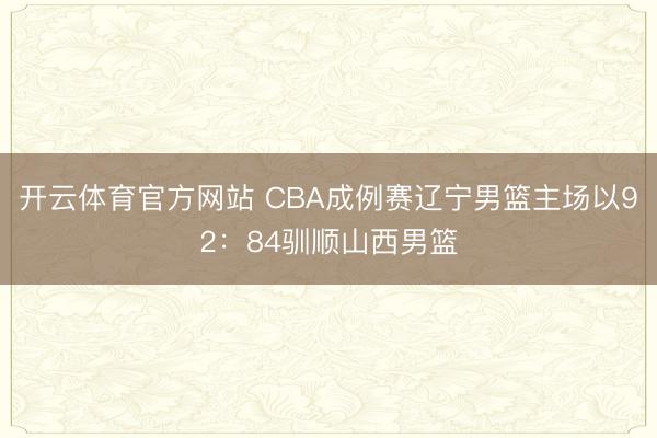 开云体育官方网站 CBA成例赛辽宁男篮主场以92：84驯顺山西男篮