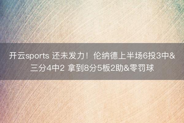 开云sports 还未发力！伦纳德上半场6投3中&三分4中2 拿到8分5板2助&零罚球