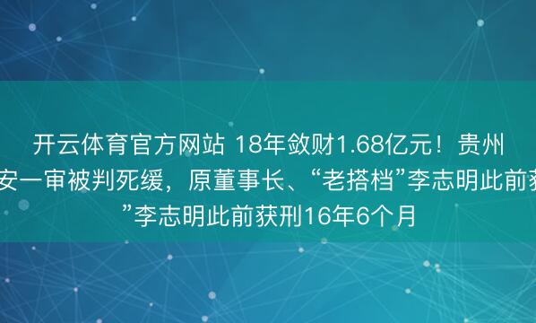 开云体育官方网站 18年敛财1.68亿元！贵州银行原行长许安一审被判死缓，原董事长、“老搭档”李志明此前获刑16年6个月