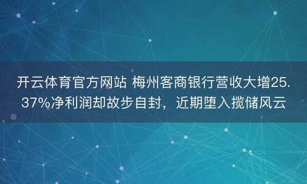 开云体育官方网站 梅州客商银行营收大增25.37%净利润却故步自封，近期堕入揽储风云