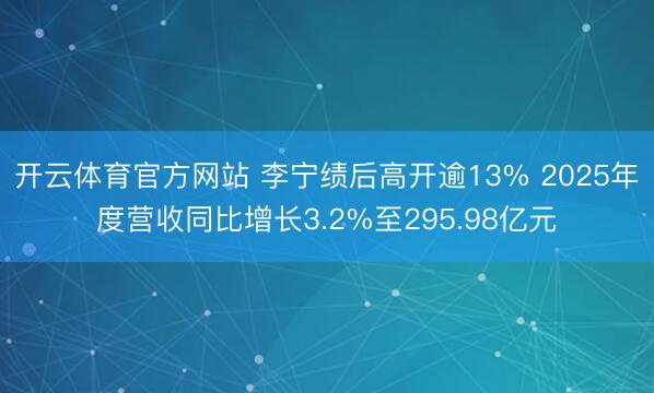 开云体育官方网站 李宁绩后高开逾13% 2025年度营收同比增长3.2%至295.98亿元