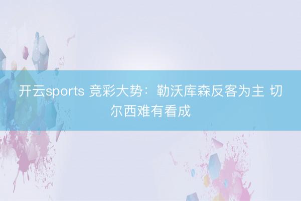 开云sports 竞彩大势：勒沃库森反客为主 切尔西难有看成